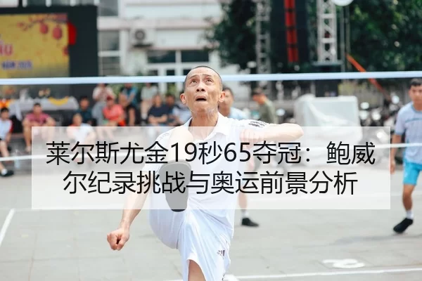 莱尔斯尤金19秒65夺冠：鲍威尔纪录挑战与奥运前景分析